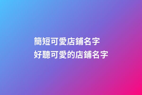 簡短可愛店鋪名字 好聽可愛的店鋪名字-第1張-店鋪起名-玄機(jī)派